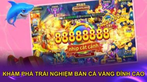 Khám phá trải nghiệm bắn cá Vàng đỉnh cao